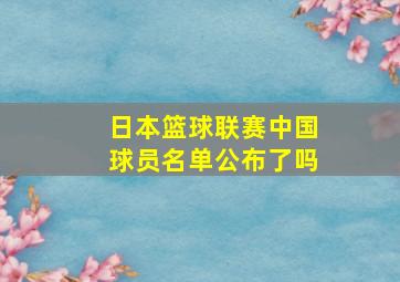 日本篮球联赛中国球员名单公布了吗