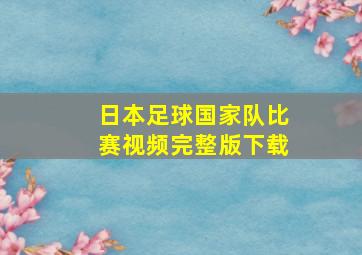 日本足球国家队比赛视频完整版下载