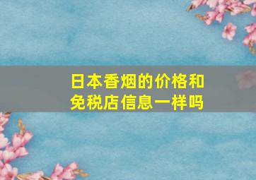 日本香烟的价格和免税店信息一样吗