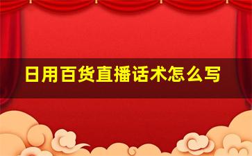 日用百货直播话术怎么写