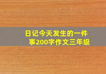 日记今天发生的一件事200字作文三年级