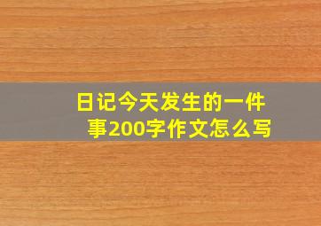 日记今天发生的一件事200字作文怎么写