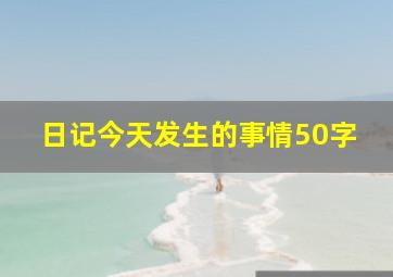 日记今天发生的事情50字