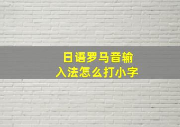 日语罗马音输入法怎么打小字