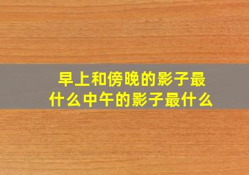 早上和傍晚的影子最什么中午的影子最什么