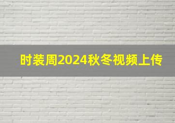 时装周2024秋冬视频上传