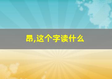 昂,这个字读什么