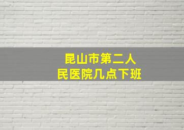 昆山市第二人民医院几点下班