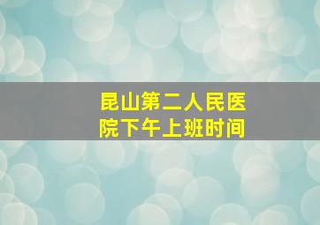 昆山第二人民医院下午上班时间