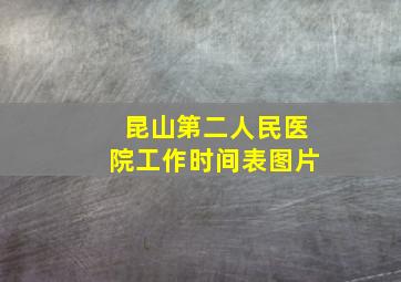 昆山第二人民医院工作时间表图片