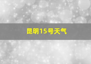 昆明15号天气