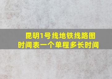 昆明1号线地铁线路图时间表一个单程多长时间