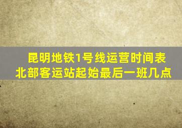 昆明地铁1号线运营时间表北部客运站起始最后一班几点