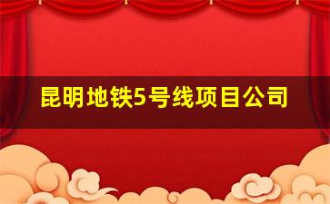 昆明地铁5号线项目公司