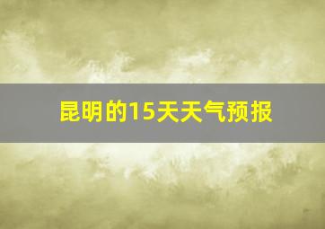 昆明的15天天气预报