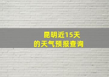 昆明近15天的天气预报查询