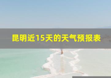 昆明近15天的天气预报表