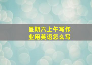 星期六上午写作业用英语怎么写