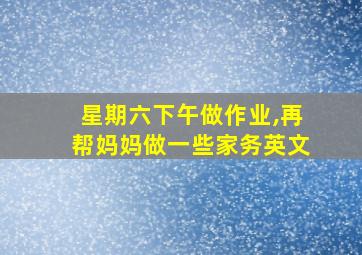 星期六下午做作业,再帮妈妈做一些家务英文