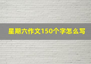 星期六作文150个字怎么写