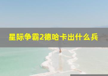 星际争霸2德哈卡出什么兵