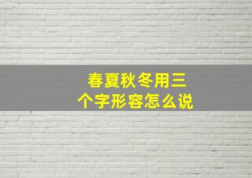 春夏秋冬用三个字形容怎么说