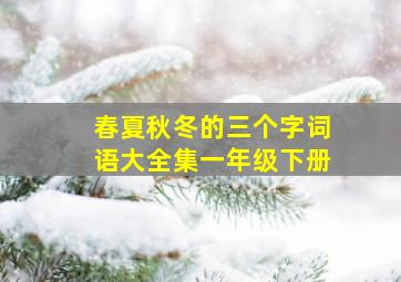 春夏秋冬的三个字词语大全集一年级下册