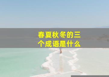 春夏秋冬的三个成语是什么