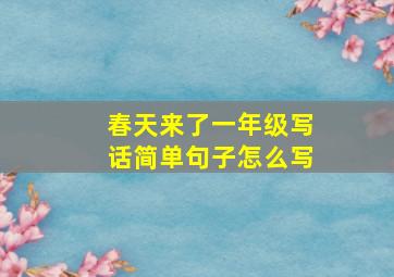 春天来了一年级写话简单句子怎么写