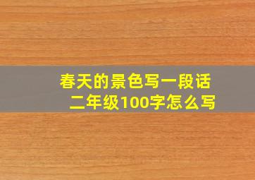 春天的景色写一段话二年级100字怎么写