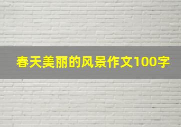 春天美丽的风景作文100字