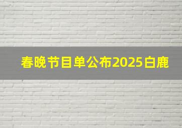 春晚节目单公布2025白鹿