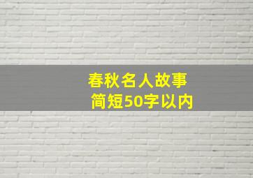 春秋名人故事简短50字以内