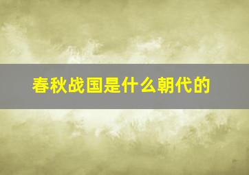 春秋战国是什么朝代的