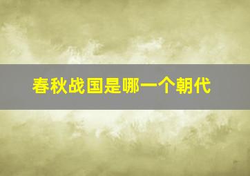 春秋战国是哪一个朝代