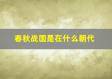 春秋战国是在什么朝代