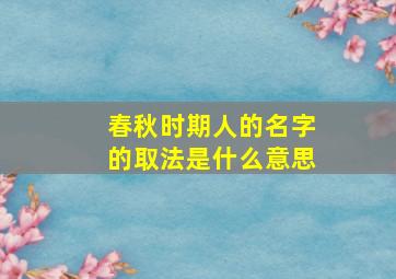 春秋时期人的名字的取法是什么意思