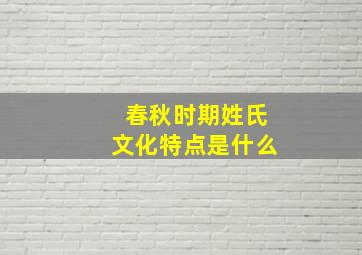 春秋时期姓氏文化特点是什么