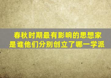 春秋时期最有影响的思想家是谁他们分别创立了哪一学派