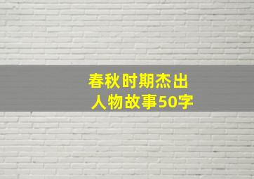 春秋时期杰出人物故事50字