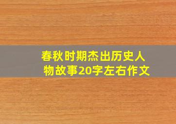 春秋时期杰出历史人物故事20字左右作文