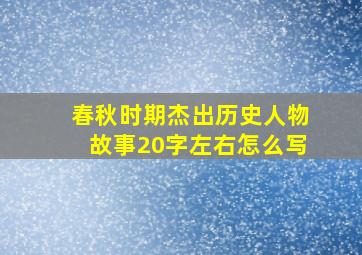 春秋时期杰出历史人物故事20字左右怎么写