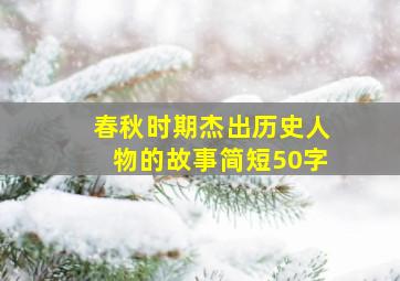 春秋时期杰出历史人物的故事简短50字