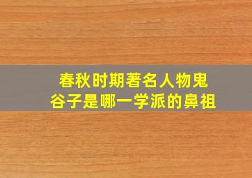 春秋时期著名人物鬼谷子是哪一学派的鼻祖