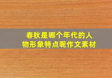 春秋是哪个年代的人物形象特点呢作文素材