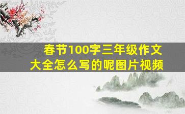 春节100字三年级作文大全怎么写的呢图片视频