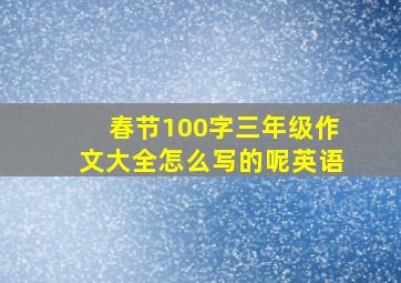 春节100字三年级作文大全怎么写的呢英语