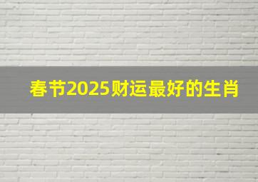 春节2025财运最好的生肖