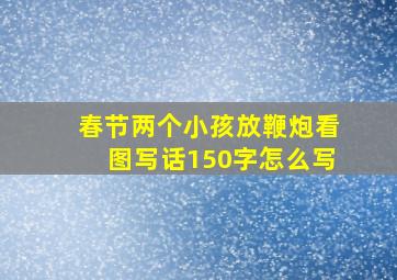 春节两个小孩放鞭炮看图写话150字怎么写