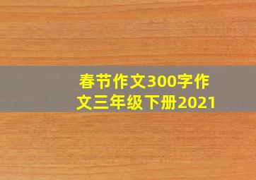 春节作文300字作文三年级下册2021